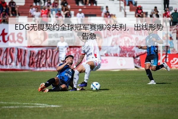 EDG无畏契约全球冠军赛爆冷失利，出线形势告急